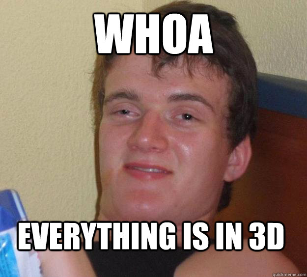 WHOA everything is in 3D - WHOA everything is in 3D  10 Guy