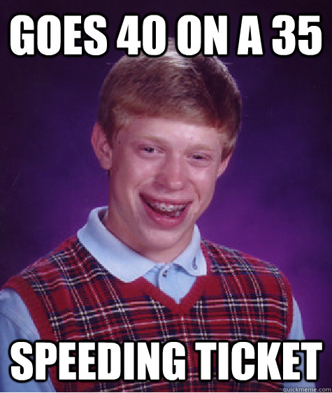 Goes 40 on a 35 Speeding Ticket  Bad Luck Brian