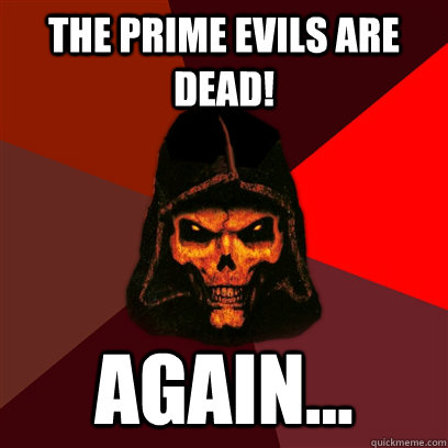 THE prime evils are dead! again...  