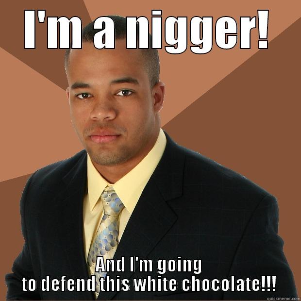 I'M A NIGGER! AND I'M GOING TO DEFEND THIS WHITE CHOCOLATE!!! Successful Black Man