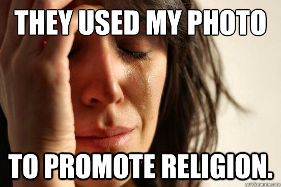 They used my photo to promote religion.  First World Problems