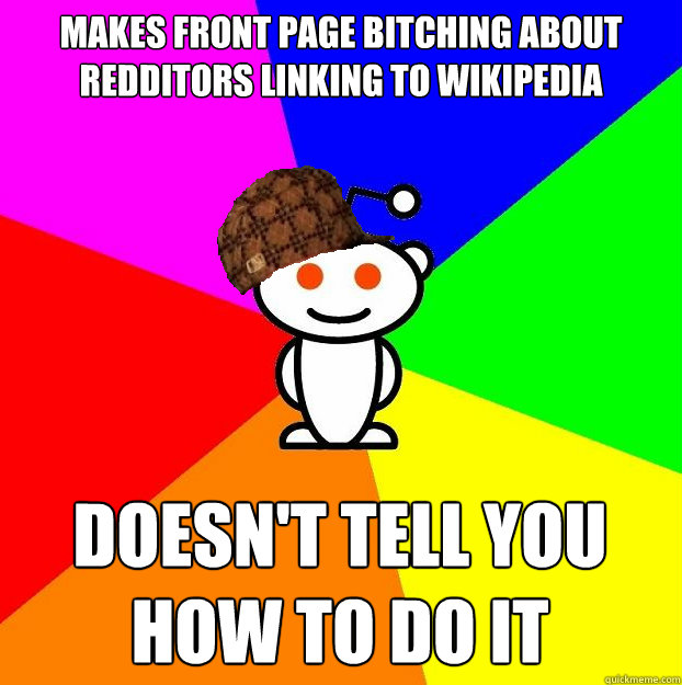 Makes front page bitching about redditors linking to wikipedia Doesn't tell you how to do it  Scumbag Redditor