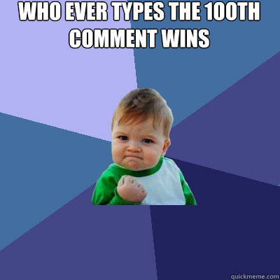 who ever types the 1ooth comment wins  - who ever types the 1ooth comment wins   Success Kid