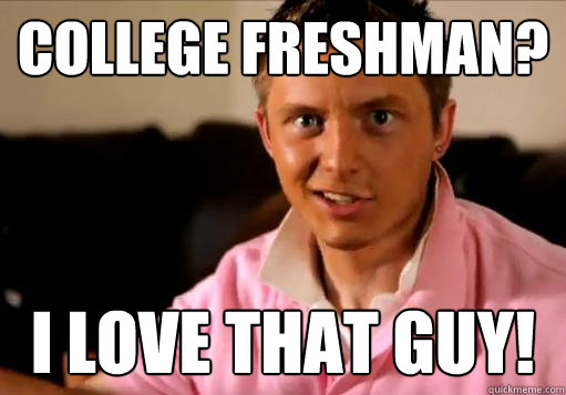 College Freshman? I LOVE that guy! - College Freshman? I LOVE that guy!  High School Senior