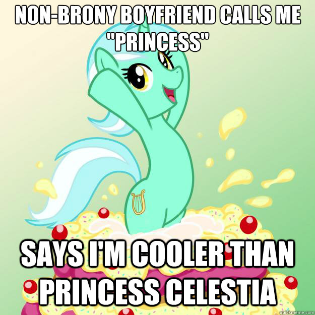 says I'm cooler than Princess Celestia non-brony Boyfriend calls me 