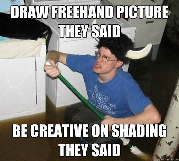 draw freehand picture they said be creative on shading they said  They said