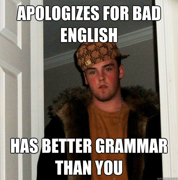 Apologizes for bad english Has better grammar than you - Apologizes for bad english Has better grammar than you  Scumbag Steve