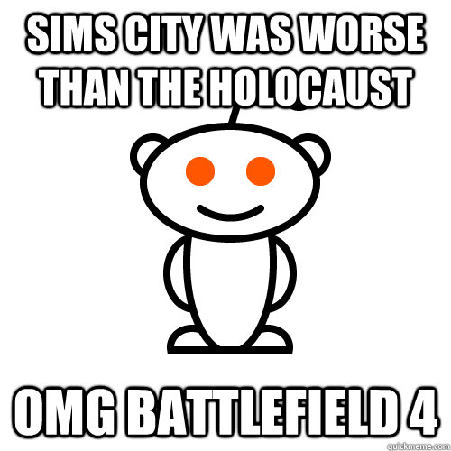 sims city was worse than the holocaust omg battlefield 4  Redditor