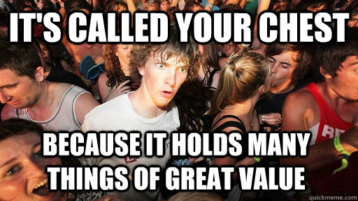 It's called your chest Because it holds many things of great value  - It's called your chest Because it holds many things of great value   Sudden Clarity Clarence