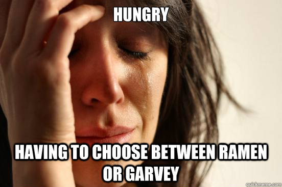 Hungry Having to choose between Ramen or Garvey - Hungry Having to choose between Ramen or Garvey  First World Problems