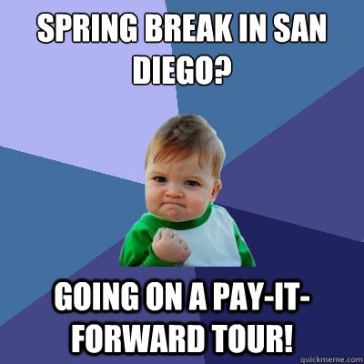 Spring Break in San Diego? Going on a Pay-It-Forward tour!  Success Kid