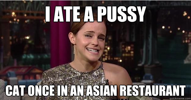 I ate a pussy cat once in an asian restaurant - I ate a pussy cat once in an asian restaurant  Emma Watson Troll
