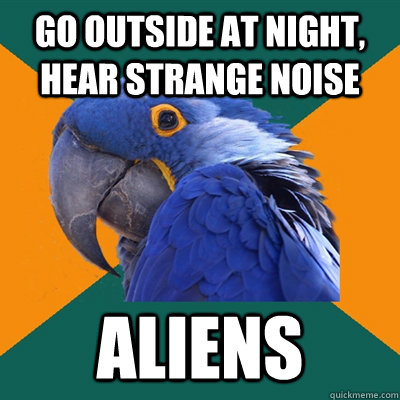 go outside at night, hear strange noise aliens  Paranoid Parrot