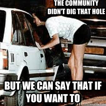 The community didn't dig that hole But we can say that if you want to  Straight Hooker