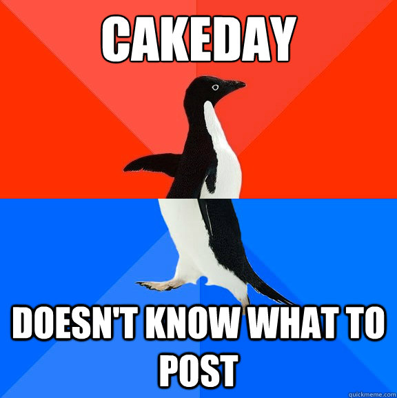 Cakeday Doesn't know what to post  Socially Awesome Awkward Penguin