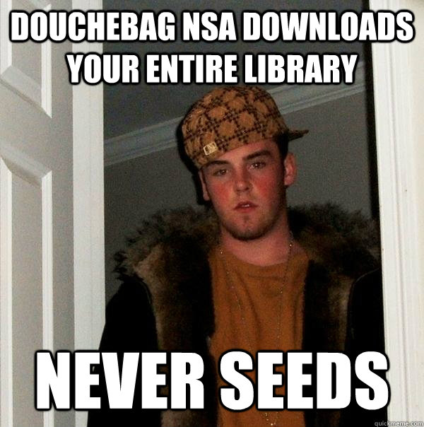 Douchebag NSA downloads your entire library Never seeds - Douchebag NSA downloads your entire library Never seeds  Scumbag Steve