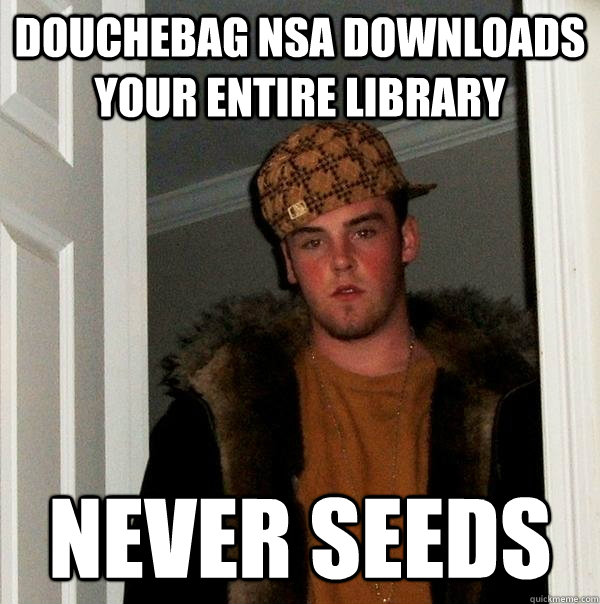 Douchebag NSA downloads your entire library Never seeds  Scumbag Steve