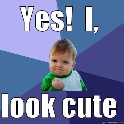 YES!  I,  LOOK CUTE Success Kid