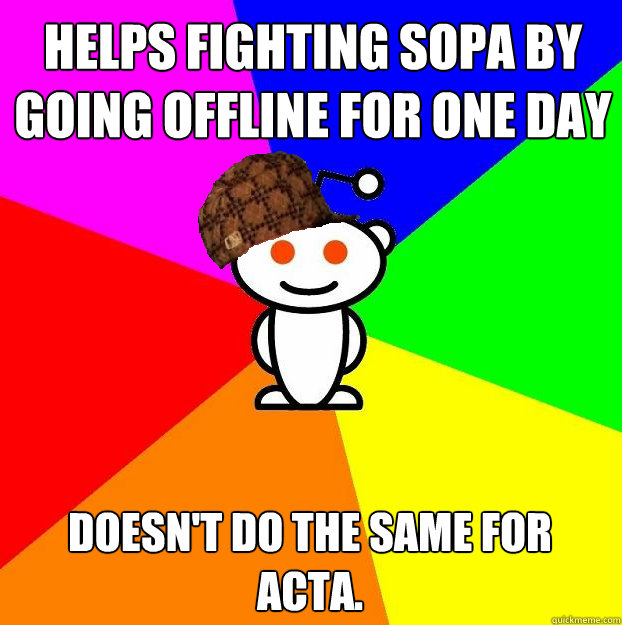 helps fighting sopa by going offline for one day doesn't do the same for acta.  Scumbag Redditor