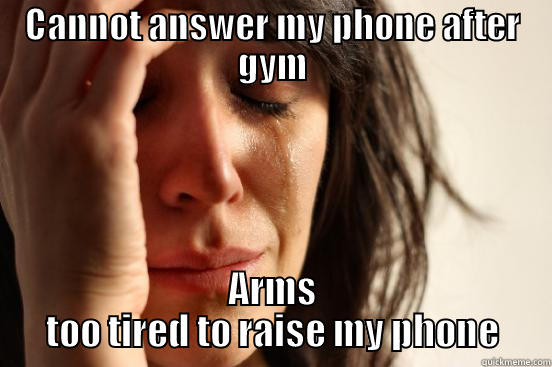 CANNOT ANSWER MY PHONE AFTER GYM ARMS TOO TIRED TO RAISE MY PHONE First World Problems