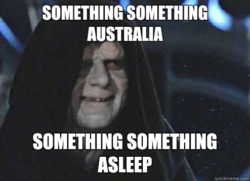 Something something Australia Something Something asleep  Emperor Palpatine