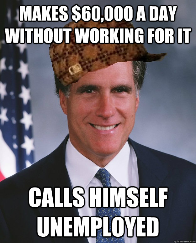 Makes $60,000 a day without working for it Calls himself unemployed  - Makes $60,000 a day without working for it Calls himself unemployed   Scumbag Romney