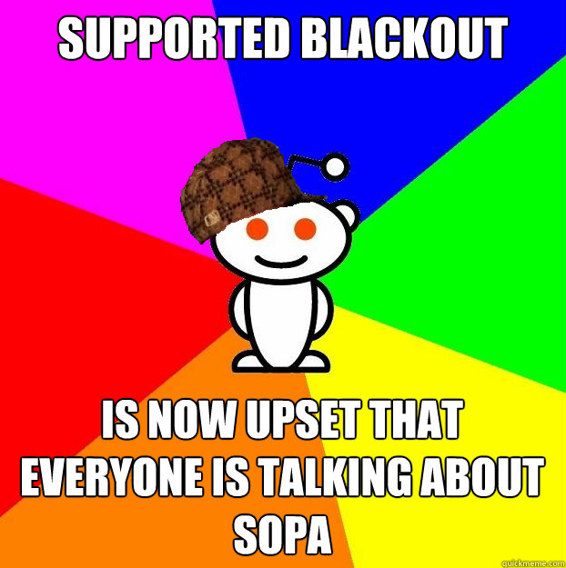 supported blackout is now upset that everyone is talking about sopa  Scumbag Redditor