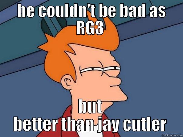  HE COULDN'T BE BAD AS RG3 BUT BETTER THAN JAY CUTLER Futurama Fry