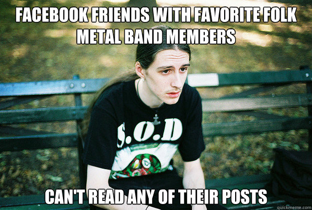 facebook friends with favorite folk metal band members Can't read any of their posts   First World Metal Problems