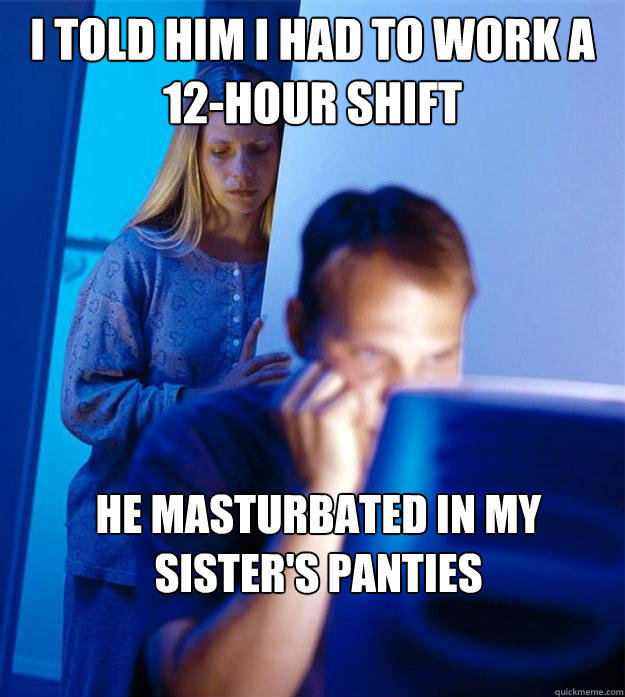 I told him I had to work a 12-hour shift He masturbated in my sister's panties  Redditors Wife
