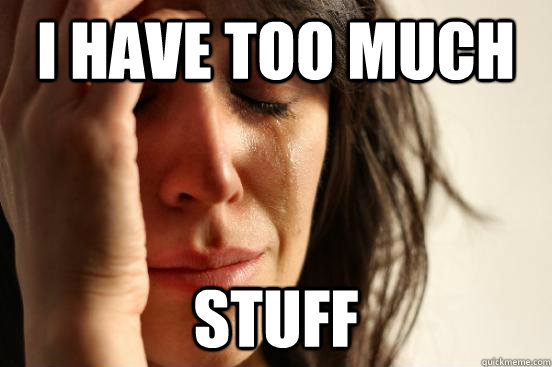 I have too much stuff - I have too much stuff  First World Problems