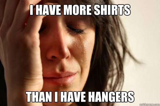 I have more shirts than i have hangers Caption 3 goes here  First World Problems