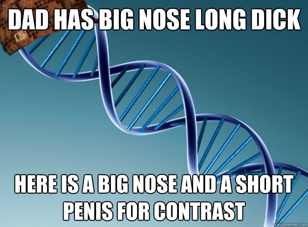 Dad has big nose long dick here is a big nose and a short penis for contrast  Scumbag Genetics