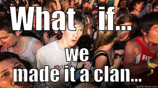 WHAT    IF...   WE MADE IT A CLAN... Sudden Clarity Clarence