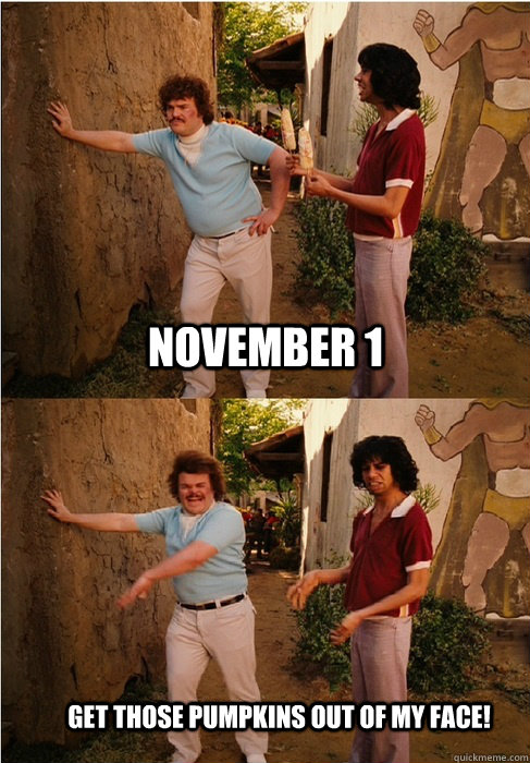 November 1 get those pumpkins out of my face! - November 1 get those pumpkins out of my face!  Nacho Libre Corn