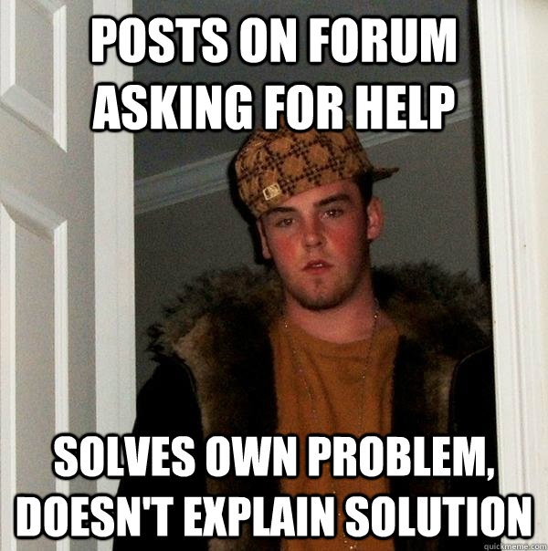 Posts on forum asking for help Solves own problem, doesn't explain solution  Scumbag Steve