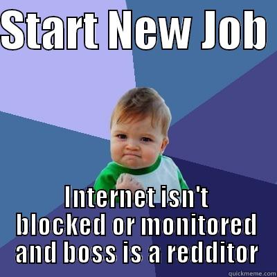 START NEW JOB  INTERNET ISN'T BLOCKED OR MONITORED AND BOSS IS A REDDITOR Success Kid