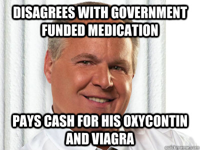 Disagrees with Government funded medication pays cash for his oxycontin and viagra  - Disagrees with Government funded medication pays cash for his oxycontin and viagra   Good Guy Rush Limbaugh