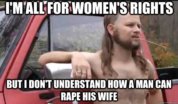I'm all for women's rights but I don't understand how a man can rape his wife  Almost Politically Correct Redneck