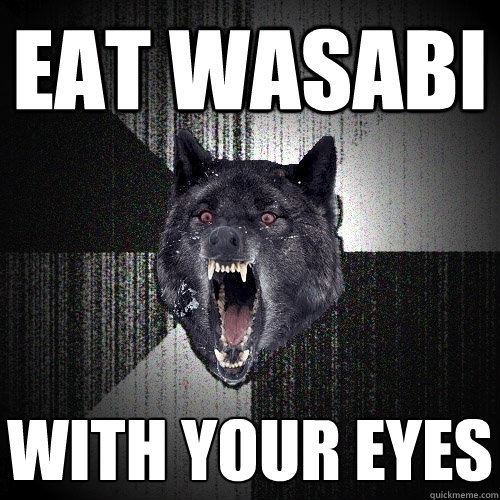 EAT WASABI WITH YOUR EYES  Insanity Wolf