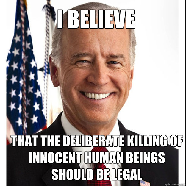 I Believe That the deliberate killing of innocent human beings 
should be legal  