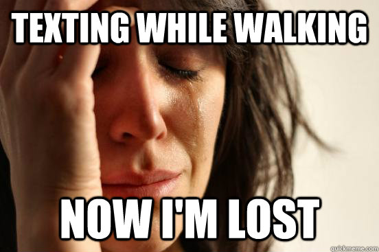 texting while walking Now I'm lost  First World Problems
