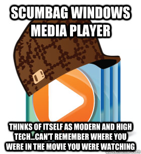 Scumbag Windows Media Player Thinks of itself as modern and high tech...can't remember where you were in the movie you were watching - Scumbag Windows Media Player Thinks of itself as modern and high tech...can't remember where you were in the movie you were watching  Scumbag Windows Media Player