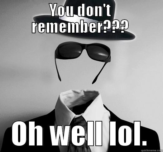 YOU DON'T REMEMBER??? OH WELL LOL. Misc