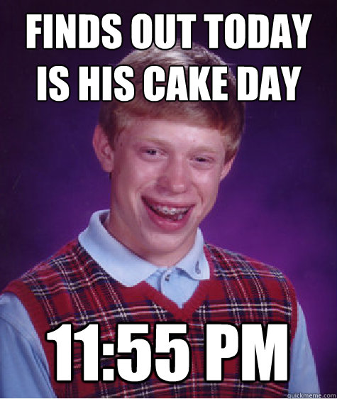 Finds out today is his cake day 11:55 PM - Finds out today is his cake day 11:55 PM  Bad Luck Brian