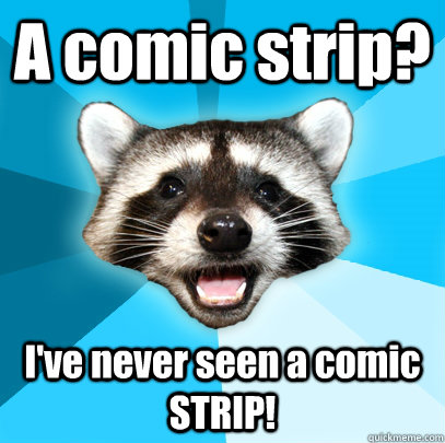 A comic strip? I've never seen a comic STRIP!  Lame Pun Coon
