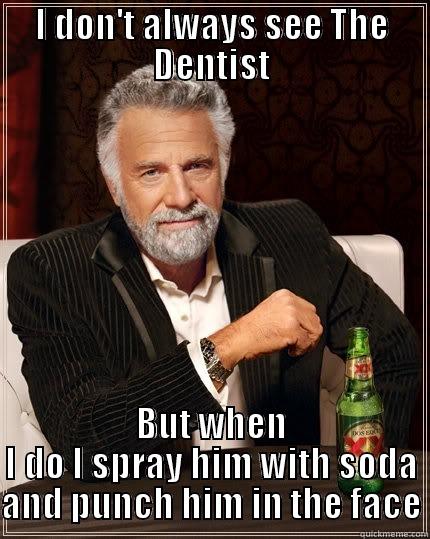 I DON'T ALWAYS SEE THE DENTIST BUT WHEN I DO I SPRAY HIM WITH SODA AND PUNCH HIM IN THE FACE The Most Interesting Man In The World