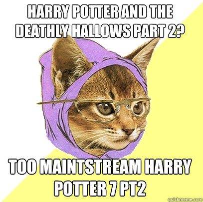 Harry potter and the deathly hallows part 2?  Too maintstream Harry potter 7 pt2  Hipster Kitty