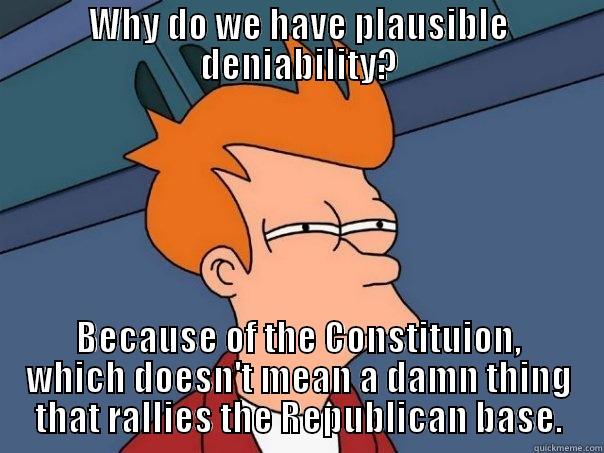 WHY DO WE HAVE PLAUSIBLE DENIABILITY? BECAUSE OF THE CONSTITUTION, WHICH DOESN'T MEAN A DAMN THING THAT RALLIES THE REPUBLICAN BASE. Futurama Fry