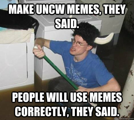 Make UNCW Memes, they said. People will use memes correctly, they said.  They said
